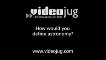How would you define astronomy?: Astronomy