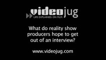 What do reality show producers hope to get out of an interview?: Reality Show Interviews