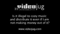 Is it illegal to copy music and distribute it even if I am not making money out of it?: Copyrights
