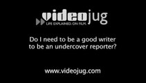 Do I need to be a good writer to be an undercover reporter?: Being An Undercover Reporter