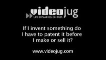 If I invent something do I have to patent it before I make or sell it?: Patents Defined