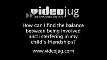 How can I find the balance between being involved and interfering in my child's friendships?: How To Find The Balance Between Being Involved And Interfering In Your Child's Friendships