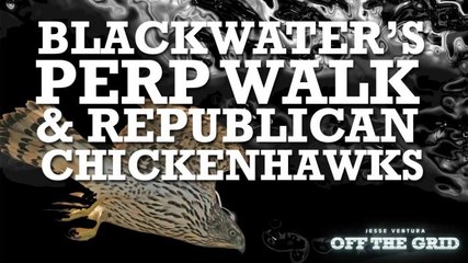 Jesse Ventura Uncensored: Blackwater's Perp Walk and Republican Chickenhawks