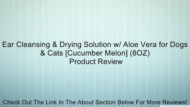 Ear Cleansing & Drying Solution w/ Aloe Vera for Dogs & Cats [Cucumber Melon] (8OZ) Review