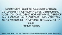 Dimotiv DMV Front Fork Axle Slider for Honda CB1000R 08-14, CBR600RR 03-08, CBR600RR 09-14, CB1100 10~15, CB600 HORNET 07~13, CBR650F 14~15, CB600F 14~15, CBR600F 10-13, VFR1200X 10~15, VFR800 03~15, VFR800X Crossruner 10~15 Black Review