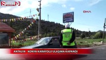 Antalya- Konya karayolu  ulaşıma kapandı