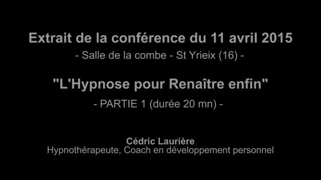 L'hypnose pour renaître enfin - Partie 1 - Conférence du 11 avril 2015 - Cédric laurière, hypnothérapeute - Hypnose en Charente
