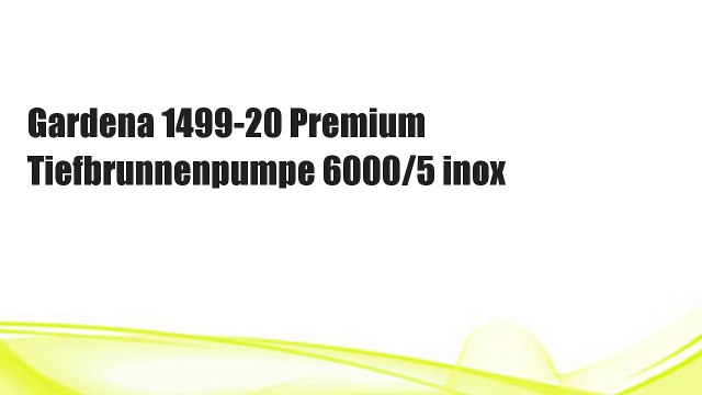 Gardena 1499-20 Premium Tiefbrunnenpumpe 6000/5 inox