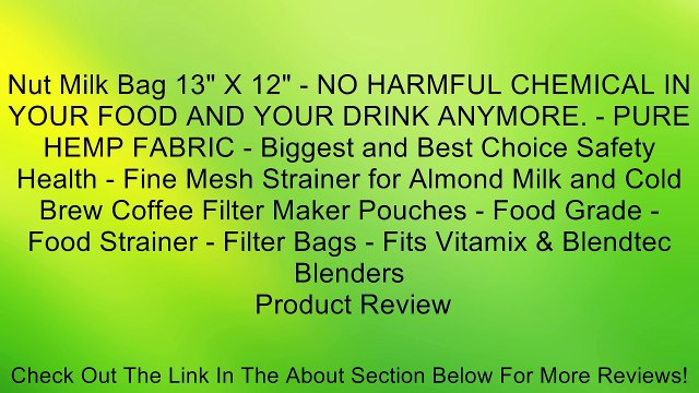 Nut Milk Bag 13 X 12 - NO HARMFUL CHEMICAL IN YOUR FOOD AND YOUR DRINK ANYMORE. - PURE HEMP FABRIC - Biggest and Best Choice Safety Health - Fine Mesh Strainer for Almond Milk and Cold Brew Coffee Filter Maker Pouches - Food Grade - Food Strainer - Filt