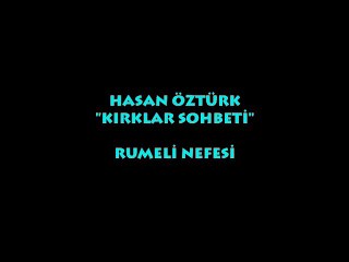 HASAN ÖZTÜRK: KIRKLAR SOHBETİ (RUMELİ NEFESİ)