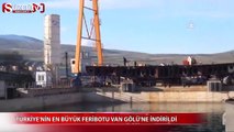 Türkiye'nin en büyük feribotu Van Gölü'ne indirildi