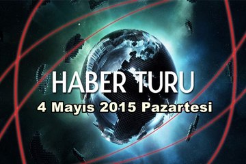 Haber Turu 4 Mayıs 2015 Pazartesi