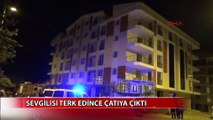 Sevgilisi terk edince çatıya çıktı