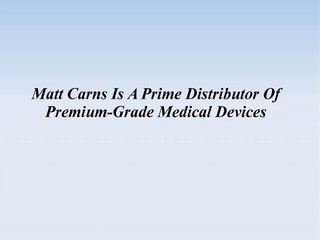 Matt Carns Is A Prime Distributor Of Premium-Grade Medical Devices