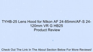 TYHB-25 Lens Hood for NIkon AF 24-85mm/AF-S 24-120mm VR G HB25 Review