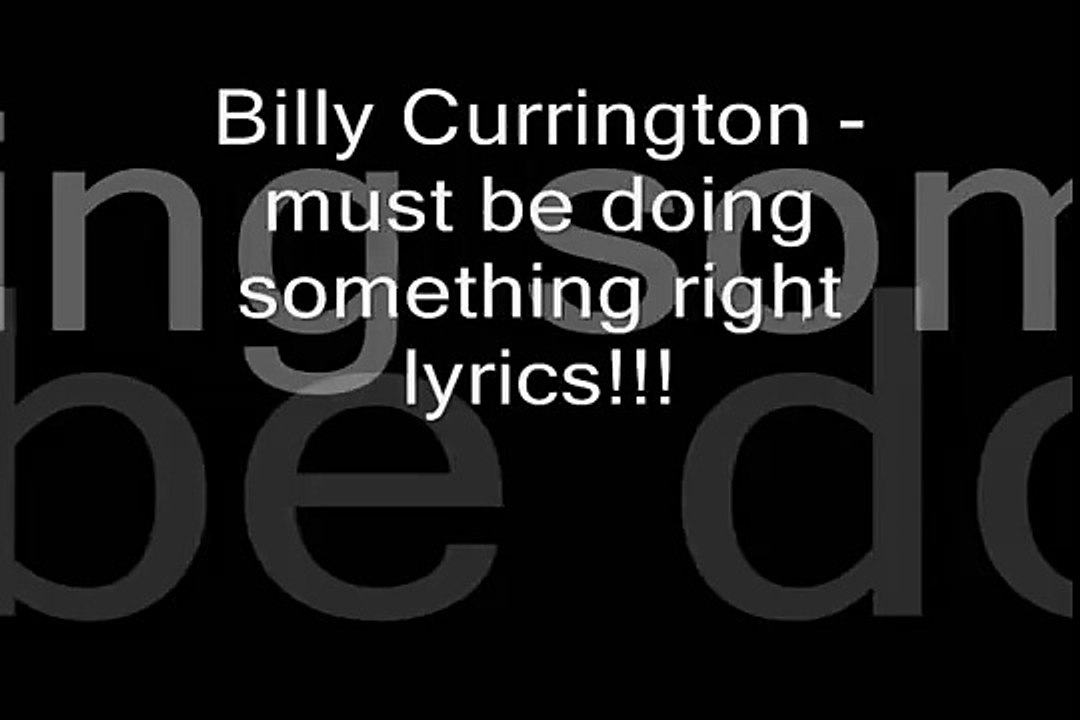 Billy Currington - must be doing something right lyrics!!!