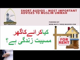 کیاکرائےکاگھرمسیبت زندگی ہے؟ kia karaye ka ghar museebat-e-zindagi hai.. my mufti tariq masood