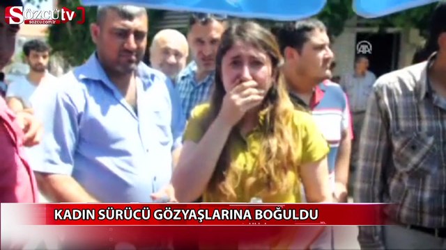 Kadın sürücü gözyaşlarına boğuldu