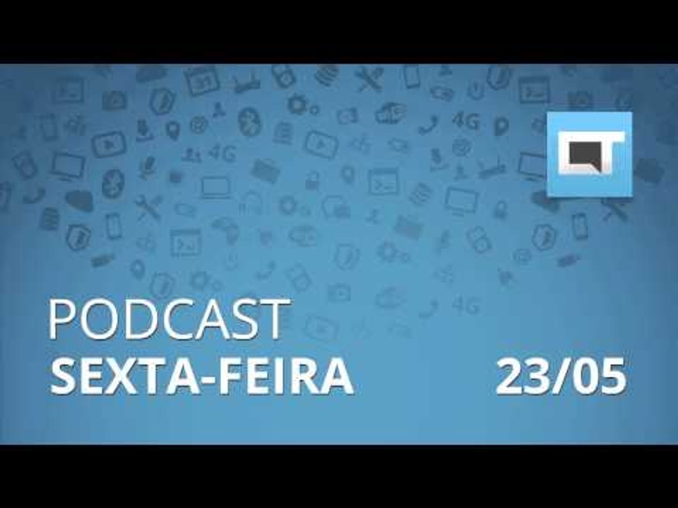 Podcast Canaltech - Sexta-feira, 23/05/14