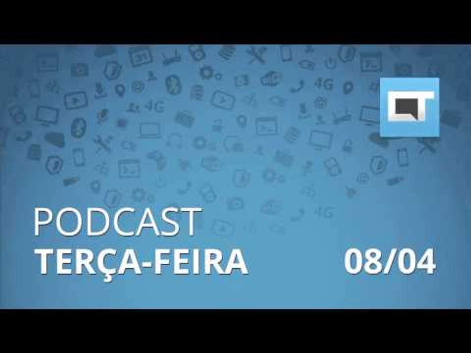 Podcast Canaltech - Terça-feira, 08/04/2014
