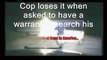 Cop Loses It When Denied To Search Without A Warrant.wmv