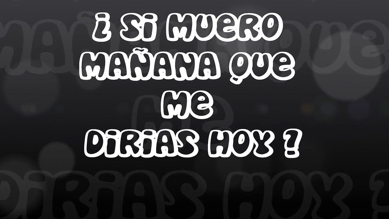 si muero mañana que me dirias hoy...?