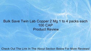 Bulk Save Twin Lab Copper 2 Mg 1 to 4 packs each 100 CAP Review