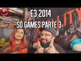 E3 2014 - SÓ GAMES PARTE 3 (5º DIA)