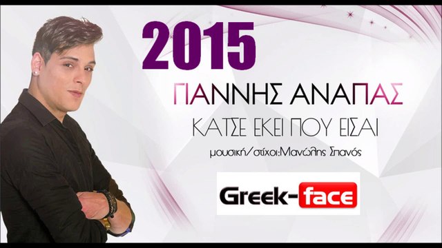 ΓΑ|Γιάννης Ανάπας- κάτσε εκεί που είσαι |13.05.2015 Greek- face ( mp3 hellenicᴴᴰ music web promotion)
