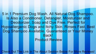 5 in 1 Premium Dog Wash. All Natural Dog Shampoo. Is Also a Conditioner, Detangler, Moisturizer and Deodorizer. Soap and Dye Free. Perfect for Hypoallergenic Dogs and Itchy Skin. Rinses Fast. Best Dog Shampoo Available. Guaranteed or Your Money Back! Revi