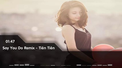 ♫ Say You Do Remix - Tiên Tiên