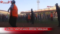 Binlerce taraftar sahaya indi, maç yarıda kaldı
