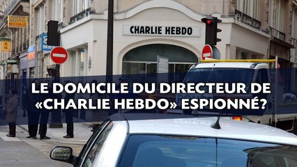 Le domicile du directeur de «Charlie Hebdo» espionné?