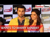 Deepika Wants To Marry Ranbir Kapoor? - BT