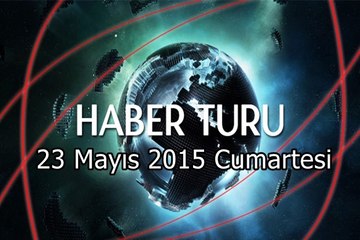 Haber Turu 23 Mayıs 2015 Cumartesi
