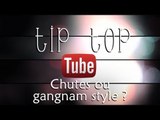 Gangnam style ou chutes ? Tip Top Tube #1