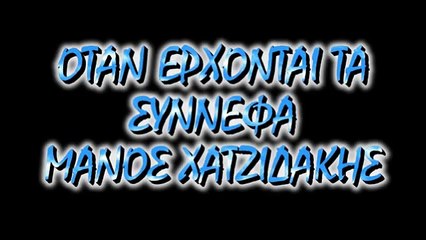 ΟΤΑΝ ΕΡΧΟΝΤΑΙ ΤΑ ΣΥΝΝΕΦΑ - ΜΑΝΟΣ ΧΑΤΖΙΔΑΚΙΣ.wmv