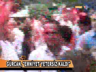GÜRCAN, ''EMNİYET YETERSİZ KALDI''