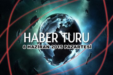 Haber Turu 8 Haziran 2015 Pazartesi