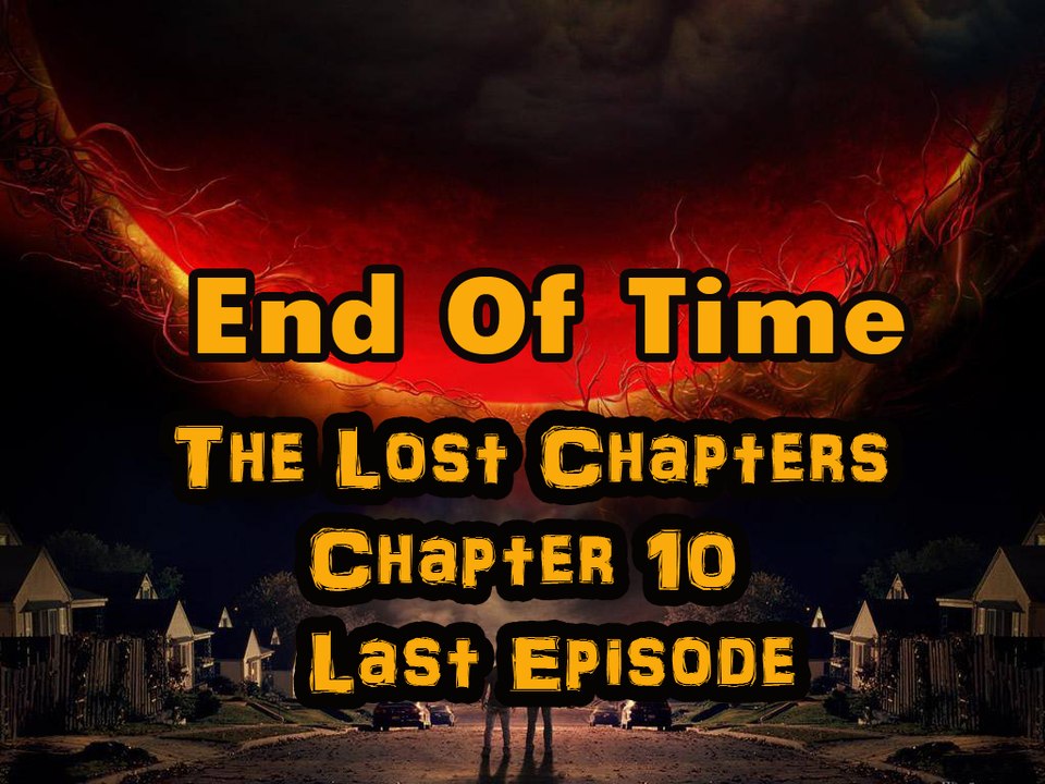 End Of Time ( The Lost Chapters ) Last Chapter - Chapter 10 – Last Episode 10 - 6 June 2015