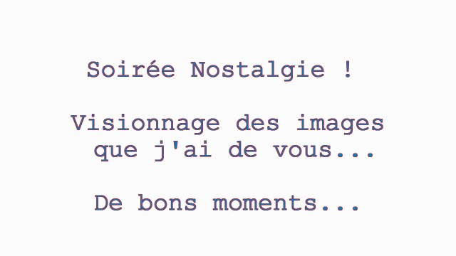 Nostalgie... Amis je vous aime !