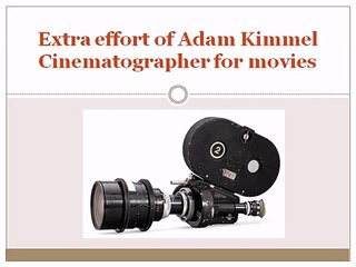 Extra effort of Adam Kimmel Cinematographer for movies