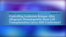 Controlling Leukemia Relapse after Allogeneic Hematopoietic Stem Cell Transplantation (2012 ASH Conf
