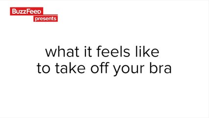 What It Feels Like To Take Off Your Bra