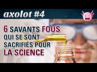 Axolot #4 : 6 savants fous qui se sont sacrifiés pour la science