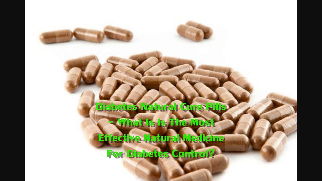 Diabetes Natural Cure Pills - What Is Is The Most Effective Natural Medicine For Diabetes Control