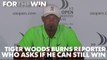 Tiger Woods burns reporter who asks why he thnks he can still win