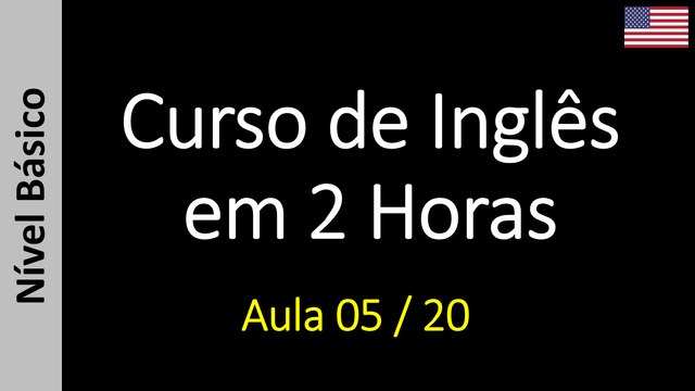 Curso de Inglês em 2 Horas - Aula 05 / 20 (Nível Básico)