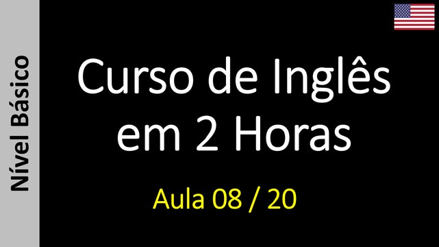 Curso de Inglês em 2 Horas - Aula 08 / 20 (Nível Básico)