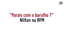 RFM - Nilton - parais de fazer barulho ?